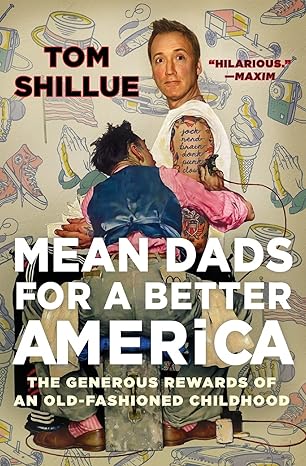 mean dads for a better america the generous rewards of an old fashioned childhood 1st edition tom shillue