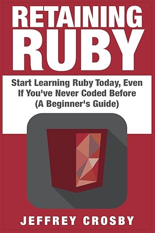 retaining ruby start learning ruby today even if youve never coded before 1st edition jeffrey crosby