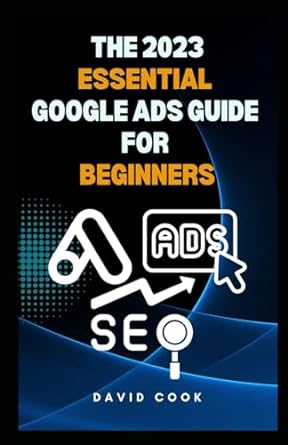 the 2023 essential google ads guide for beginners ads seo 1st edition david cook 979-8864540572