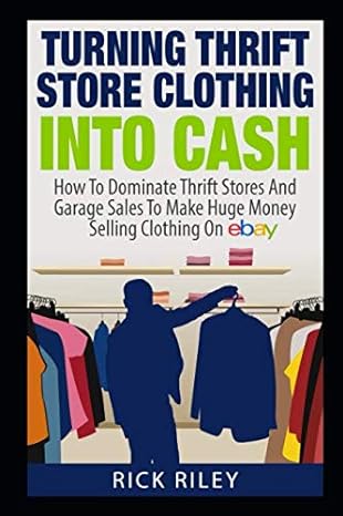 Turning Thrift Store Clothing Into Cash How To Dominate Thrift Stores And Garage Sales To Make Huge Money Selling Clothing On Ebay
