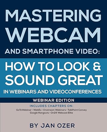 Mastering Webcam And Smartphone Video How To Look And Sound Great In Webinars And Videoconferences