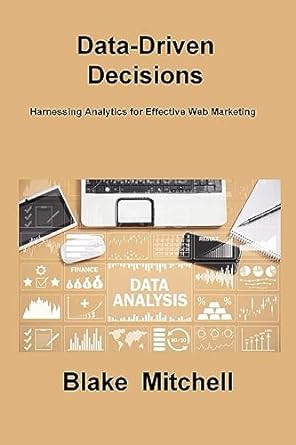 data driven decisions harnessing analytics for effective web marketing 1st edition blake mitchell 1806217309,