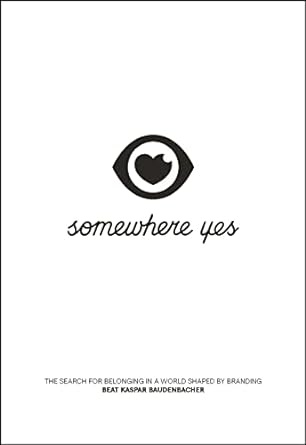 somewhere yes the search for belonging in a world shaped by branding 1st edition beat kaspar baudenbacher