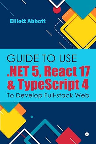 guide to use net 5 react 17 and typescript 4 to develop full stack web 1st edition elliott abbott b0b6xj6y6d,
