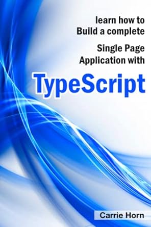 learn how to build a complete single page application with typescript 1st edition carrie horn b0b72q3vf2,