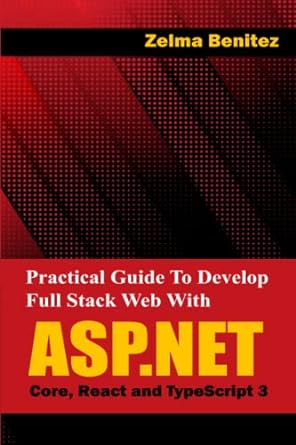 practical guide to develop full stack web with asp net core react and typescript 3 1st edition zelma benitez