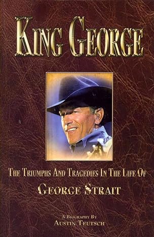 king george the triumphs and tragedies in the life of george strait 1st edition austin teutsch 0615442080,