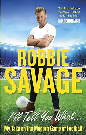 ill tell you what my take on the modern game of football 1st edition robbie savage 1472123190, 978-1472123190