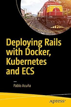 deploying rails with docker kubernetes and ecs 1st edition pablo acuna 1484224140, 978-1484224144