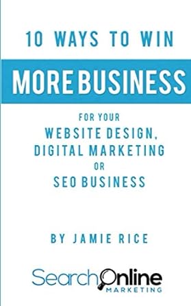 10 ways to win more business for your website design digital marketing or seo business 1st edition jamie rice
