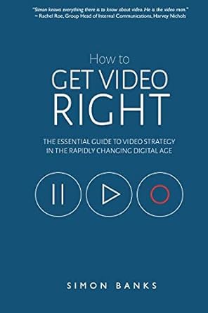 how to get video right the essential guide to video strategy in the rapidly changing digital age 1st edition