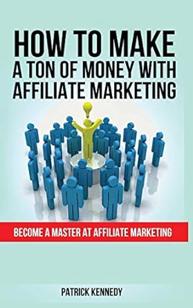 how to make a ton of money with affiliate marketing become a master at affiliate marketing 1st edition