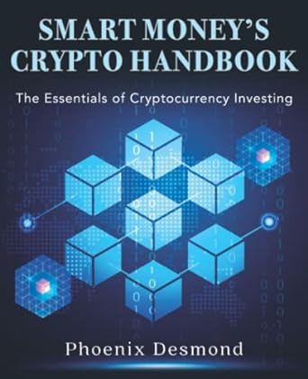 smart money s crypto handbook the essentials of cryptocurrency investing 1st edition phoenix desmond