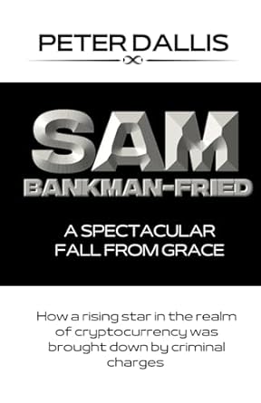 sam bankman fried a spectacular fall from grace how a rising star in the realm of cryptocurrency was brought