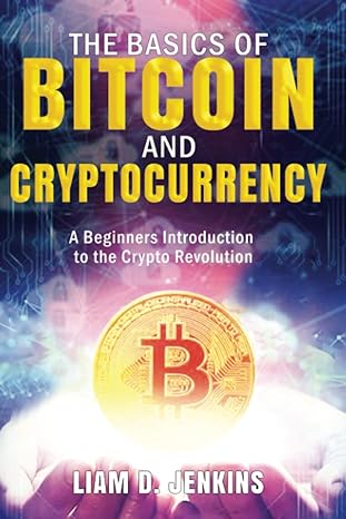 the basics of bitcoin and cryptocurrency a beginners introduction to the crypto revolution 1st edition liam