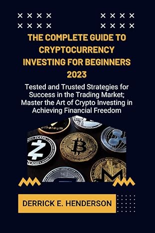 the complete guide to cryptocurrency investing for beginners 2023 tested and trusted strategies for success