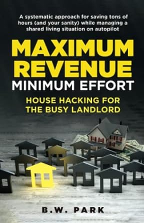 maximum revenue minimum effort house hacking for the busy landlord 1st edition b.w. park 979-8887594071
