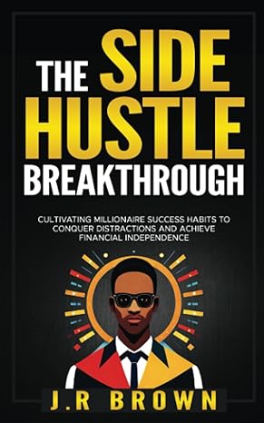 the side hustle breakthrough cultivating millionaire success habits to conquer distractions and achieve