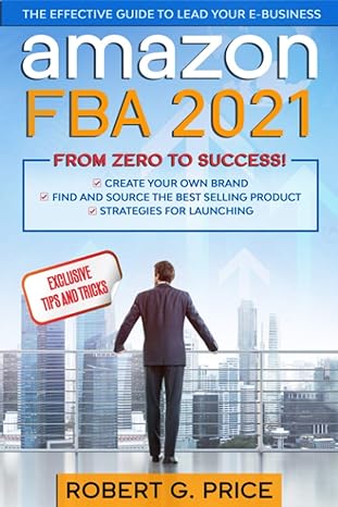 amazon fba 2021 the effective guide to lead your e business from zero to success 1st edition robert g. price