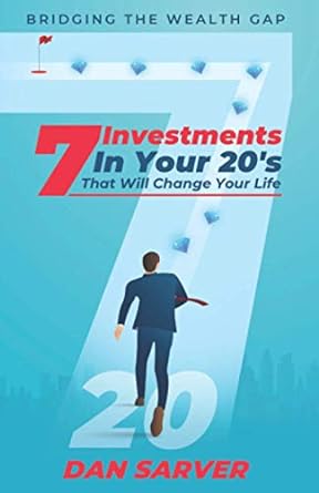 7 investments in your 20 s that will change your life bridging the wealth gap 1st edition dan sarver