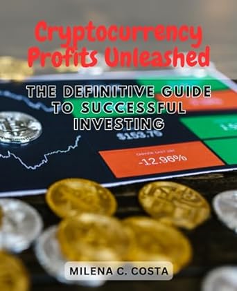 cryptocurrency profits unleashed the definitive guide to successful investing 1st edition milena c. costa