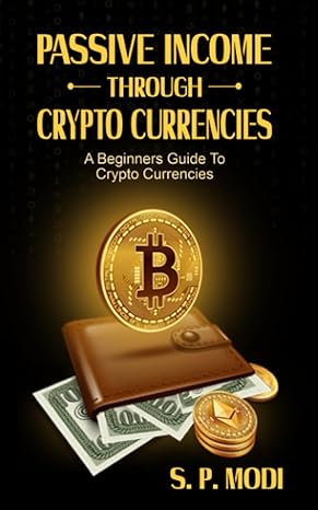 passive income through crypto currencies a beginners guide to crypto currencies 1st edition s.p. modi