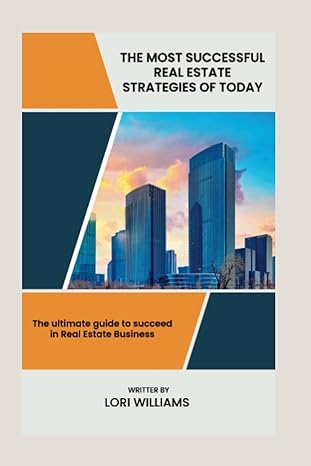 the most successful real estate strategies of today the ultimate guide to succeed in real estate business 1st