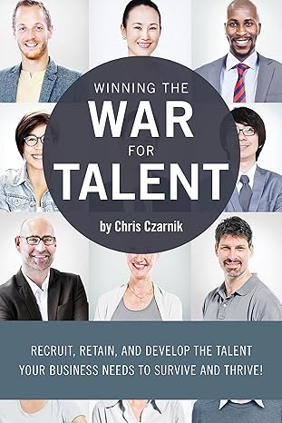 winning the war for talent recruit retain and develop the talent your business needs to survive and thrive
