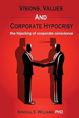 visions values and corporate hypocrisy the hijacking of corporate conscience 1st edition kendall williams