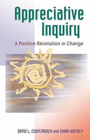 appreciative inquiry a positive revolution in change 1st edition david l. cooperrider ,diana whitney