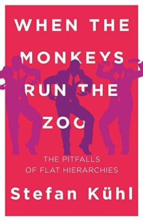 when the monkeys run the zoo the pitfalls of flat hierarchies 1st edition stefan kuhl 0999147900,
