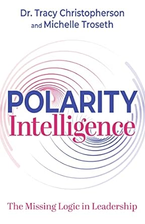 polarity intelligence the missing logic in leadership 1st edition dr. tracy christopherson ,michelle troseth