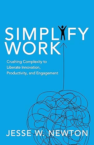 simplify work crushing complexity to liberate innovation productivity and engagement 1st edition jesse w.