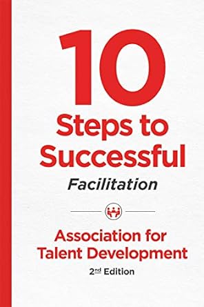 10 steps to successful facilitation association for talent development 2nd edition atd 1949036286,