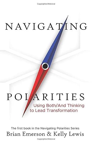 navigating polarities using both/and thinking to lead transformation 1st edition brian emerson ,kelly lewis