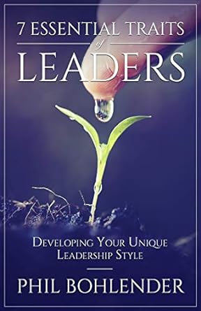 7 essential traits of leaders developing your unique leadership style 1st edition phil bohlender ,michael