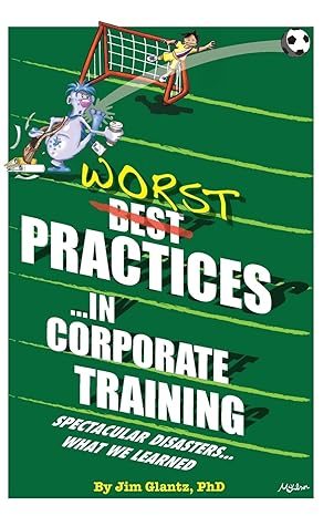 worst practices in corporate training spectacular disasters what we learned 1st edition jim glantz