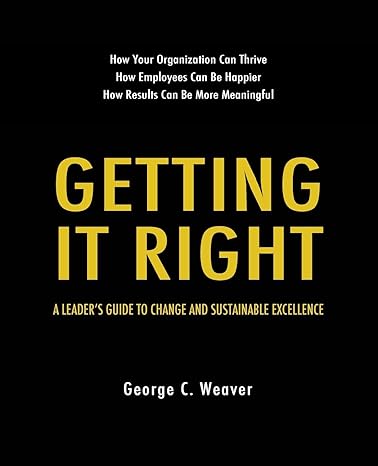 getting it right a leader s guide to change and sustainable excellence 1st edition george c. weaver