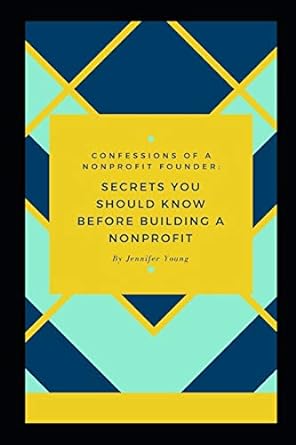 confessions of a nonprofit founder secrets you should know before building a nonprofit 1st edition jennifer