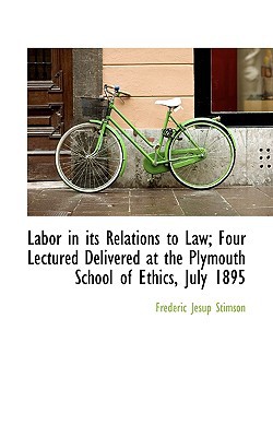 labor in its relations to law four lectured delivered at the plymouth school of ethics july 1895 1st edition