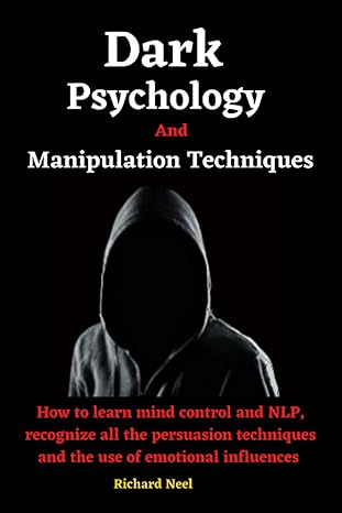 Dark Psychology And Manipulation Techniques How To Learn Mind Control And Nlp Recognize All The Persuasion Techniques And The Use Of Emotional Influences