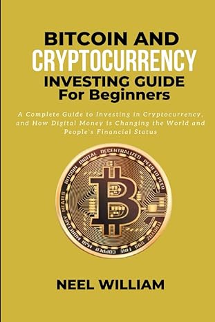 bitcoin and cryptocurrency investing guide for beginners 1st edition neel william 979-8433247338