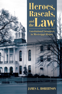 heroes rascals and law l constitutional encounters in mississippi history 1st edition james l. robertson