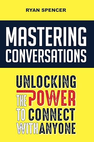 mastering conversations unlocking the power to connect with anyone 1st edition ryan spencer 979-8860572546