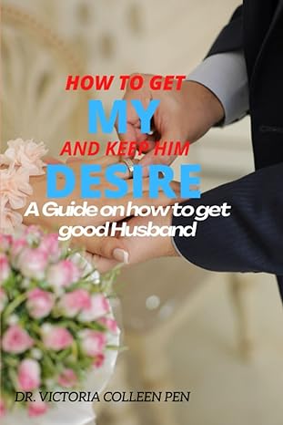 my desire how to get and keep him a guide on how to get a good husband 1st edition dr. victoria colleen pen