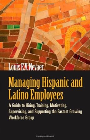 managing hispanic and latino employees a guide to hiring training motivating supervising and supporting the