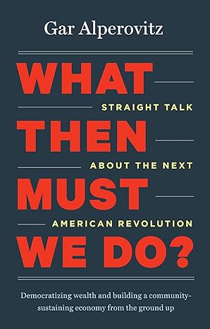 what then must we do straight talk about the next american revolution 1st edition gar alperovitz 1603585044,