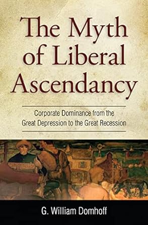 the myth of liberal ascendancy corporate dominance from the great depression to the great recession 1st