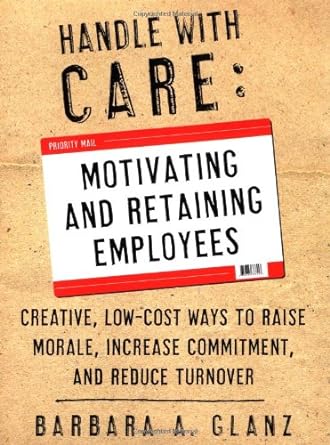 handle with care motivating and retaining employees creative lost cost ways to raise morale increase