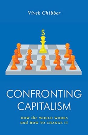 confronting capitalism how the world works and how to change it 1st edition vivek chibber 1839762705,